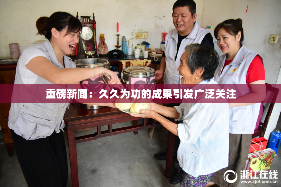 重磅新闻：久久为功的成果引发广泛关注