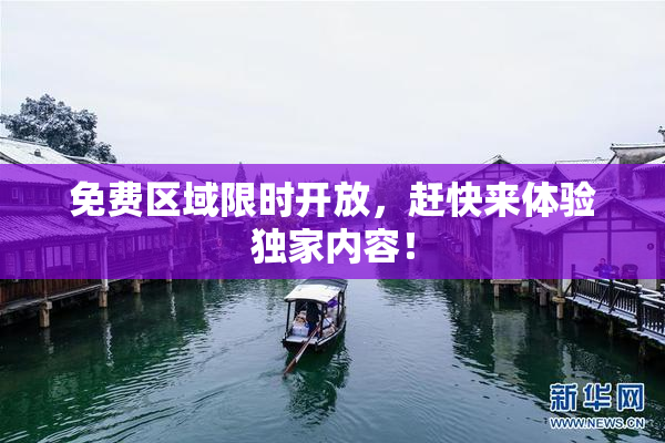 免费区域限时开放，赶快来体验独家内容！