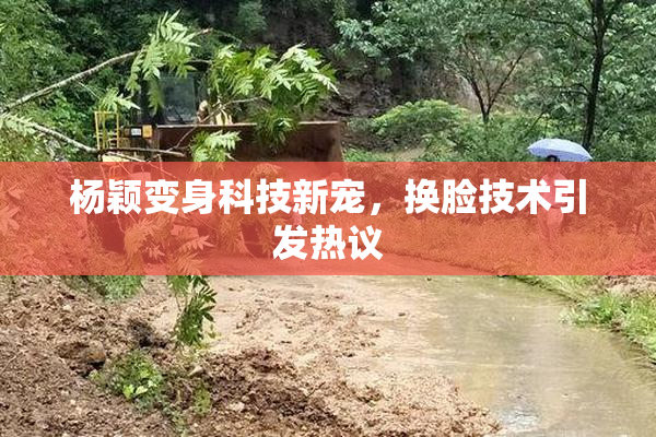 杨颖变身科技新宠，换脸技术引发热议