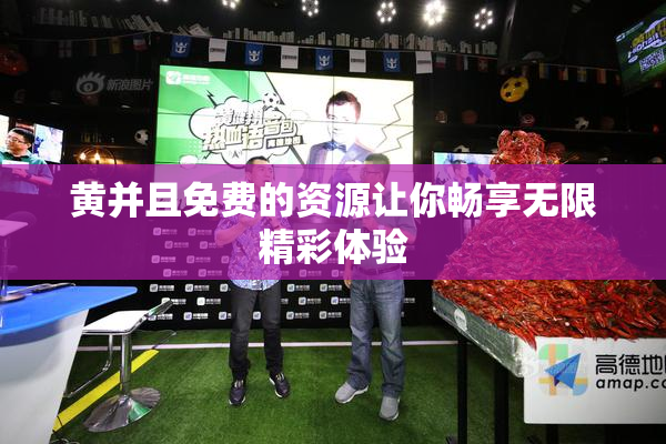 黄并且免费的资源让你畅享无限精彩体验