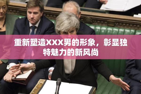重新塑造XXX男的形象，彰显独特魅力的新风尚