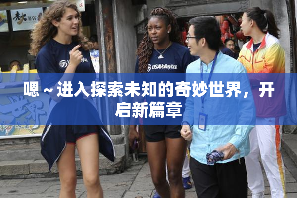 嗯～进入探索未知的奇妙世界，开启新篇章