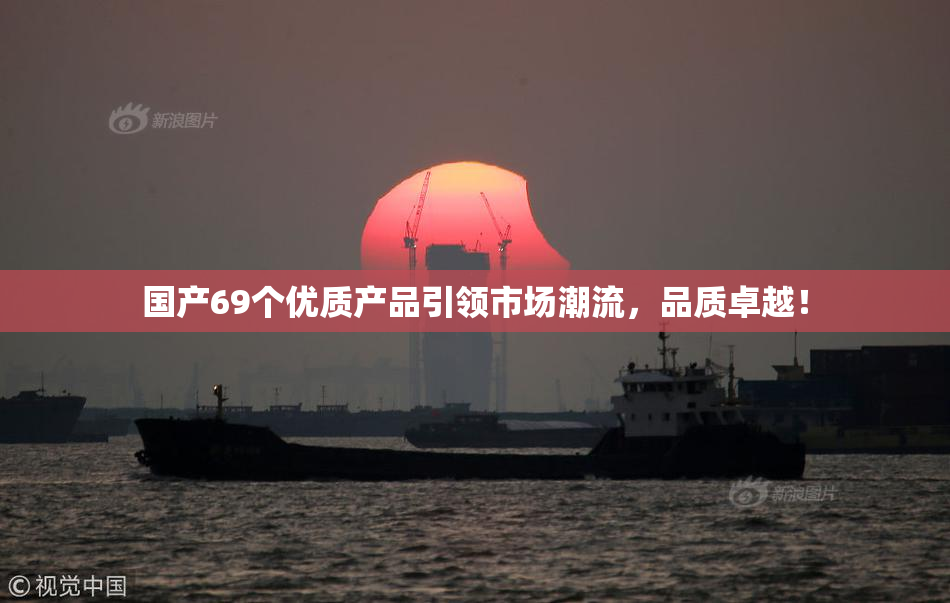 国产69个优质产品引领市场潮流，品质卓越！