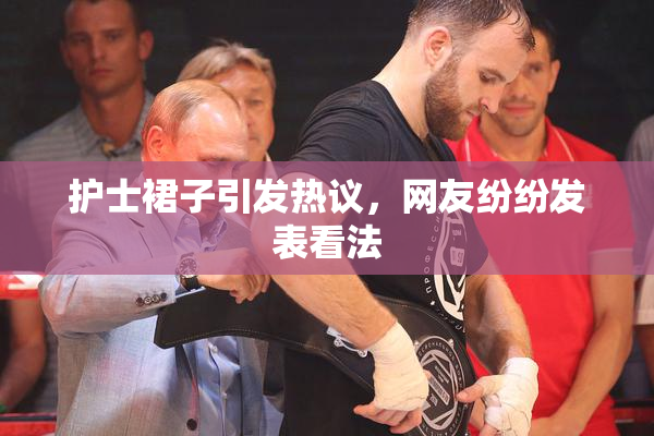 护士裙子引发热议，网友纷纷发表看法
