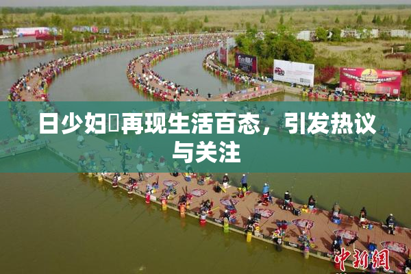 日少妇乄再现生活百态，引发热议与关注
