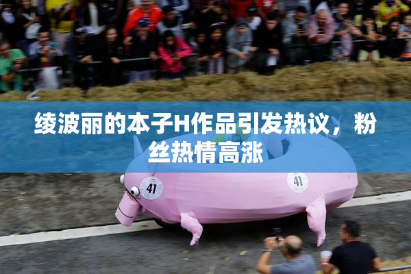 绫波丽的本子H作品引发热议，粉丝热情高涨