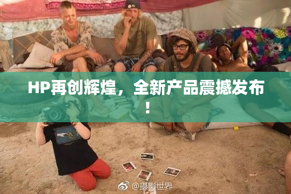 HP再创辉煌，全新产品震撼发布！