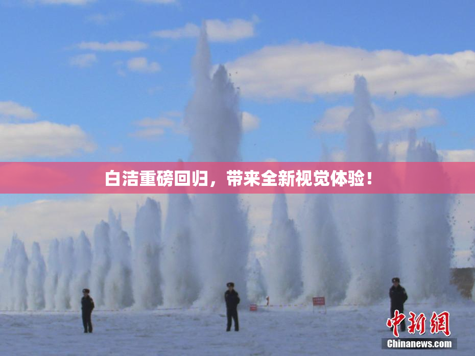 白洁重磅回归，带来全新视觉体验！