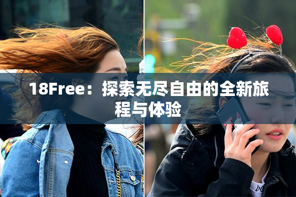 18Free：探索无尽自由的全新旅程与体验