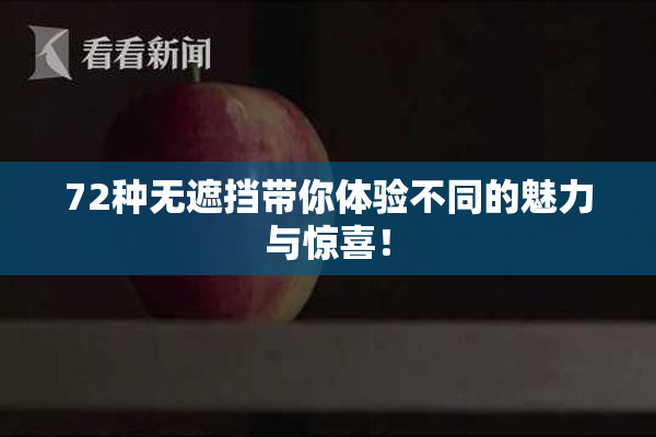 72种无遮挡带你体验不同的魅力与惊喜！