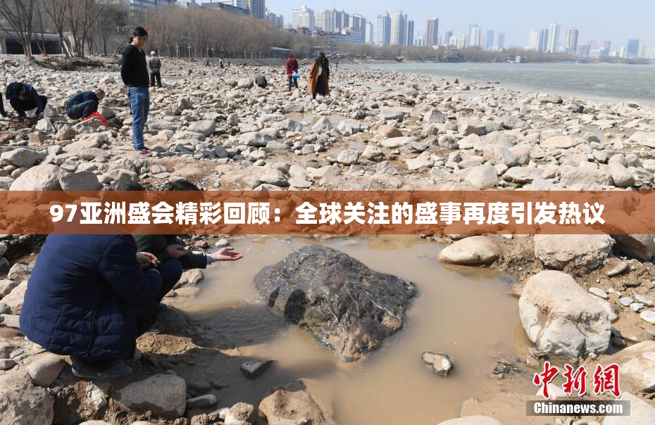 97亚洲盛会精彩回顾：全球关注的盛事再度引发热议
