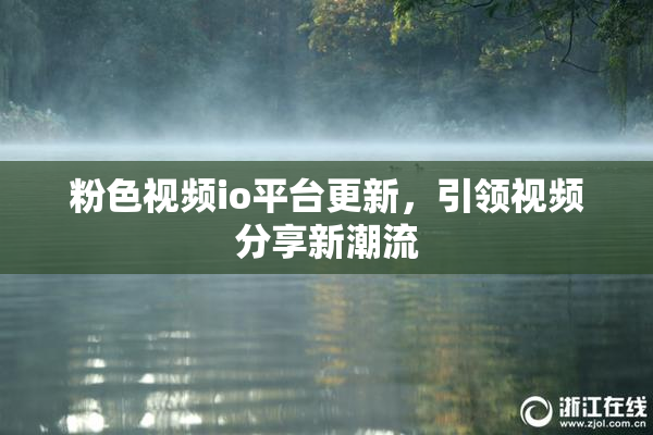 粉色视频io平台更新，引领视频分享新潮流