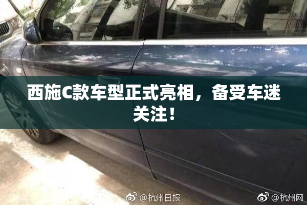 西施C款车型正式亮相，备受车迷关注！