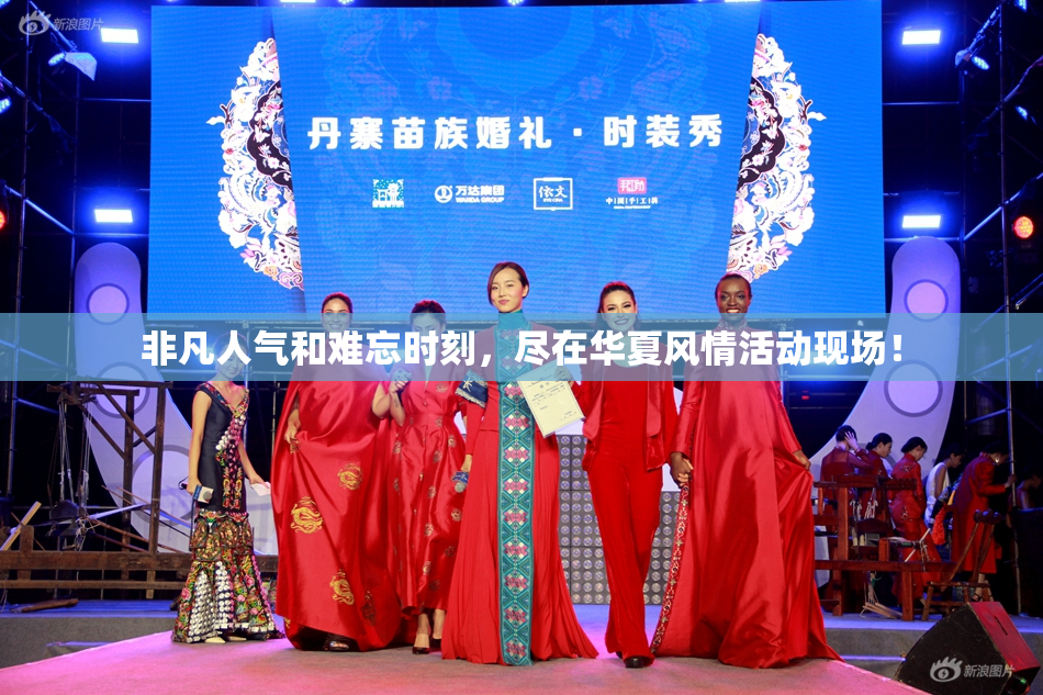 非凡人气和难忘时刻，尽在华夏风情活动现场！