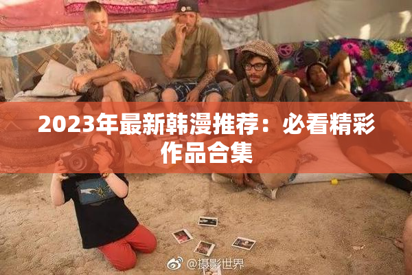 2023年最新韩漫推荐：必看精彩作品合集