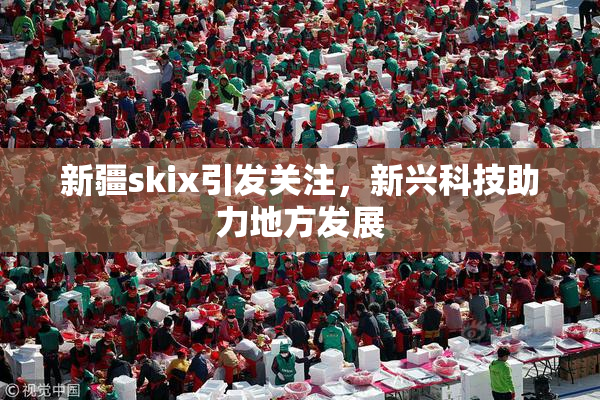 新疆skix引发关注，新兴科技助力地方发展