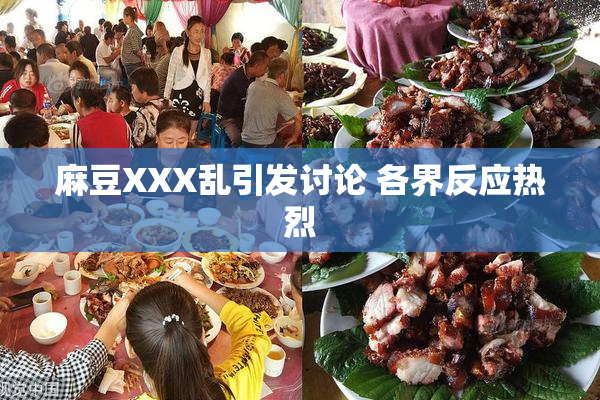 麻豆XXX乱引发讨论 各界反应热烈