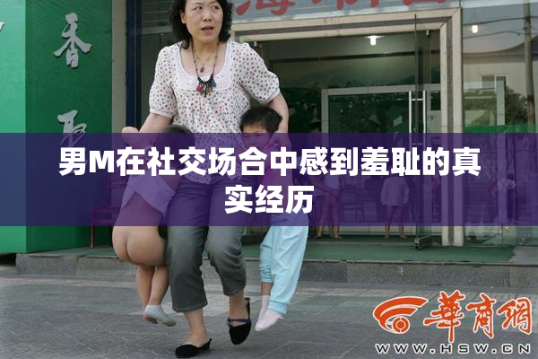 男M在社交场合中感到羞耻的真实经历