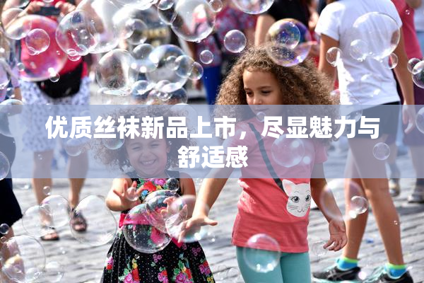 优质丝袜新品上市，尽显魅力与舒适感