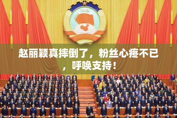赵丽颖真摔倒了，粉丝心疼不已，呼唤支持！